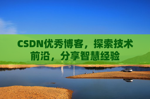 CSDN优秀博客,探索技术前沿,分享智慧经验